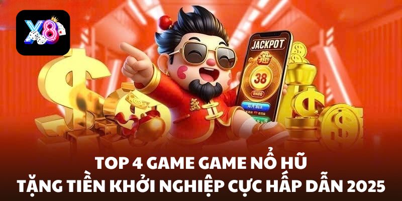 Top 4 game nổ hũ tặng tiền khởi nghiệp cực hấp dẫn 2025